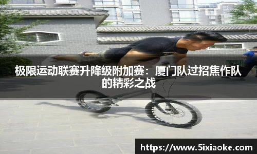 极限运动联赛升降级附加赛：厦门队过招焦作队的精彩之战
