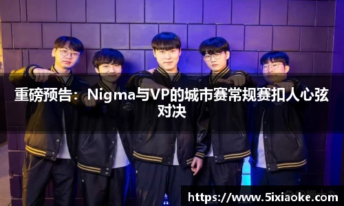 重磅预告：Nigma与VP的城市赛常规赛扣人心弦对决