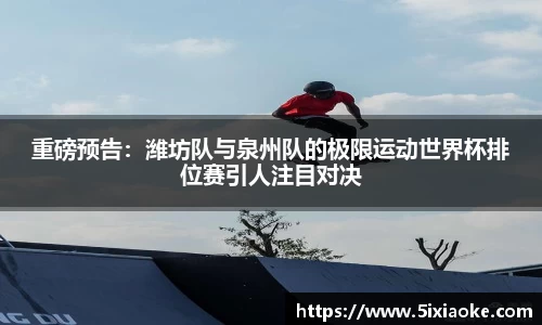 重磅预告：潍坊队与泉州队的极限运动世界杯排位赛引人注目对决