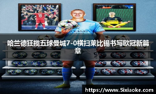 哈兰德狂揽五球曼城7-0横扫莱比锡书写欧冠新篇章
