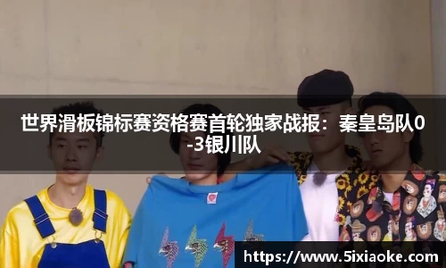 世界滑板锦标赛资格赛首轮独家战报：秦皇岛队0-3银川队