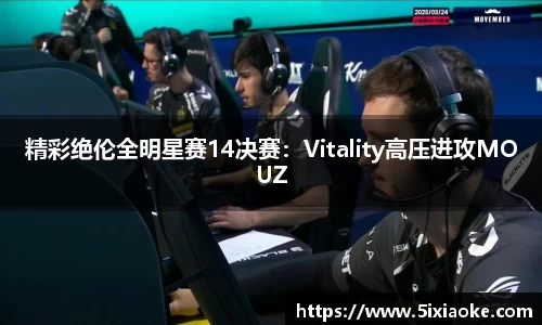 精彩绝伦全明星赛14决赛：Vitality高压进攻MOUZ