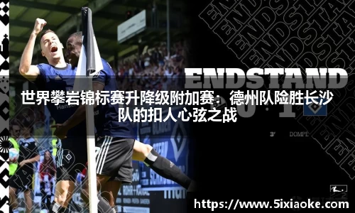 世界攀岩锦标赛升降级附加赛：德州队险胜长沙队的扣人心弦之战